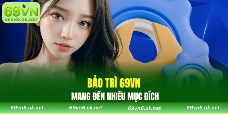 Bảo trì 69VN mang đến nhiều mục đích