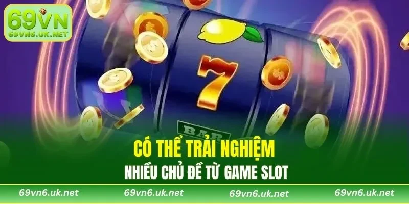 Có thể trải nghiệm nhiều chủ đề từ game slot