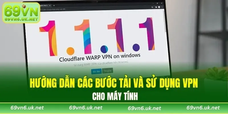 Hướng dẫn các bước tải và sử dụng VPN cho máy tính