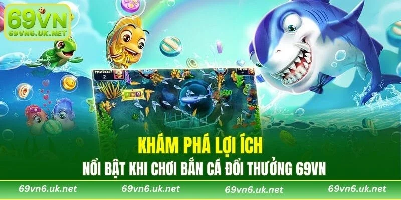 Khám phá lợi ích nổi bật khi chơi bắn cá đổi thưởng 69VN