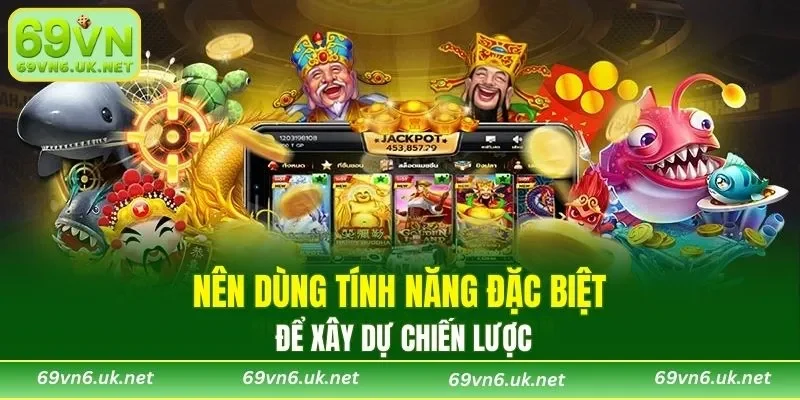 Nên dùng tính năng đặc biệt để xây dự chiến lược