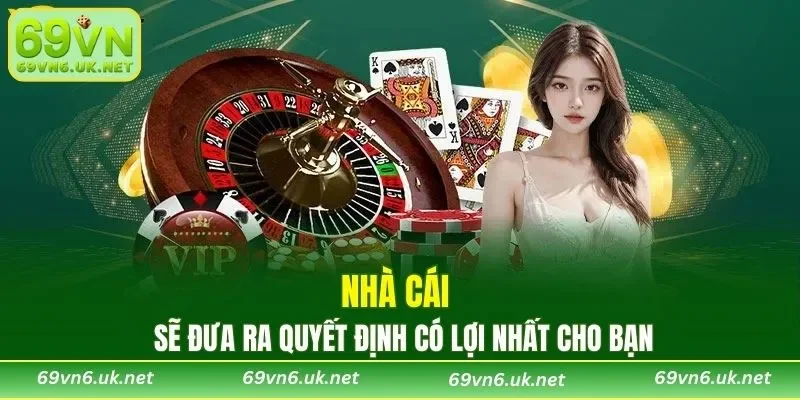 Nhà cái sẽ đưa ra quyết định có lợi nhất cho bạn