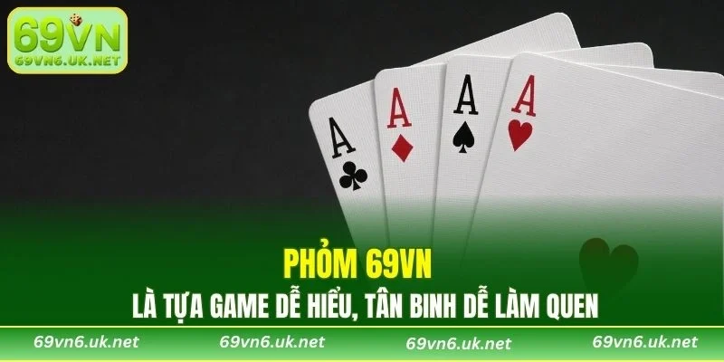 Phỏm 69VN là tựa game dễ hiểu, tân binh dễ làm quen