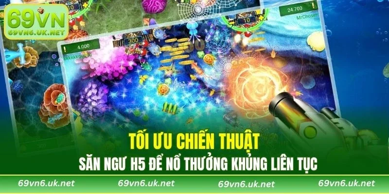 Tối ưu chiến thuật săn ngư H5 để nổ thưởng khủng liên tục