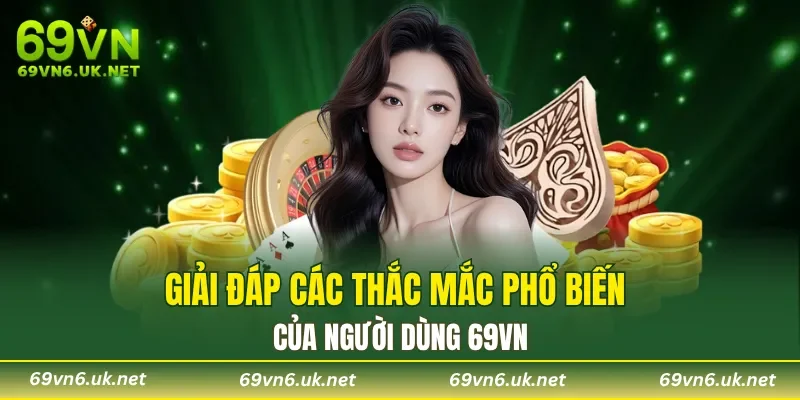 Giải đáp các thắc mắc phổ biến của người dùng 69VN